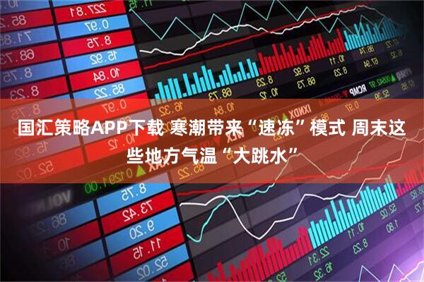 国汇策略APP下载 寒潮带来“速冻”模式 周末这些地方气温“大跳水”