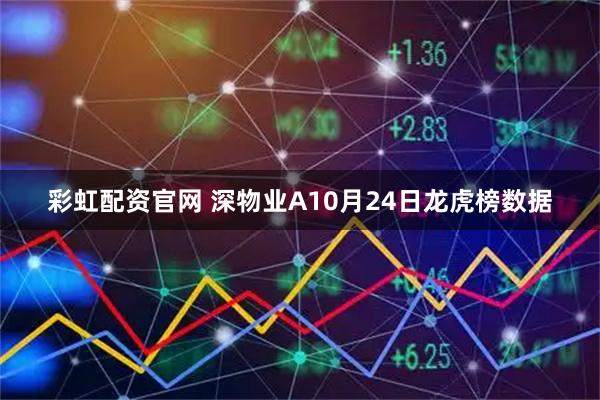 彩虹配资官网 深物业A10月24日龙虎榜数据