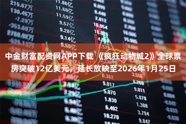 中金财富配资网APP下载 《疯狂动物城2》全球票房突破12亿美元，延长放映至2026年1月25日