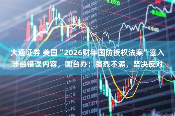 大通证券 美国“2026财年国防授权法案”塞入涉台错误内容，国台办：强烈不满，坚决反对