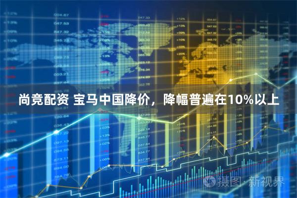 尚竞配资 宝马中国降价，降幅普遍在10%以上