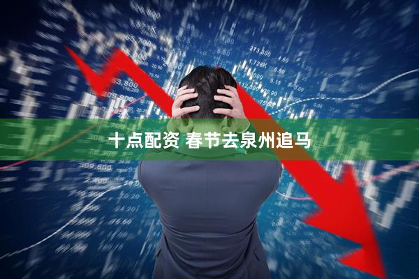 十点配资 春节去泉州追马