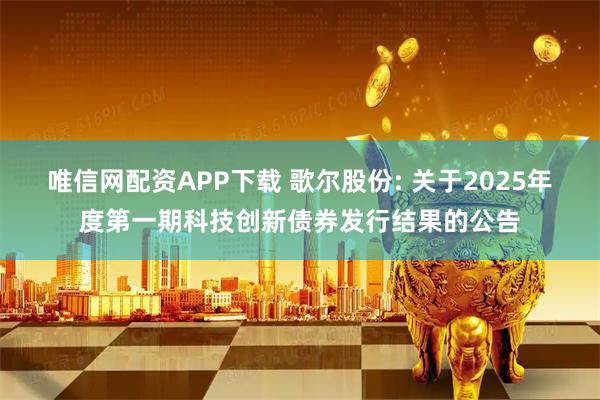 唯信网配资APP下载 歌尔股份: 关于2025年度第一期科技创新债券发行结果的公告