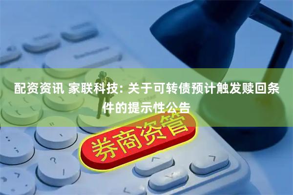 配资资讯 家联科技: 关于可转债预计触发赎回条件的提示性公告