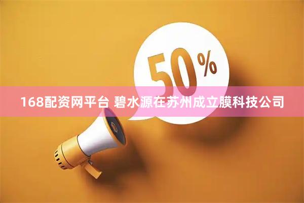 168配资网平台 碧水源在苏州成立膜科技公司